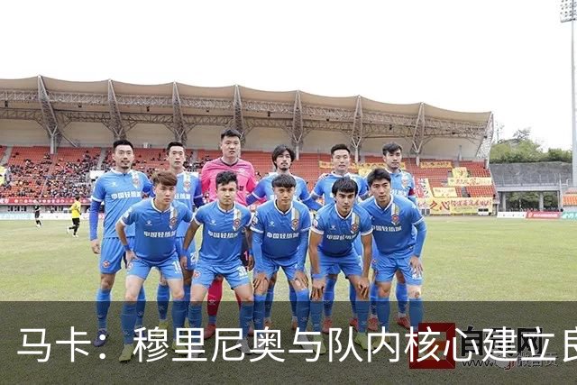 马卡：穆里尼奥与队内核心建立良好关系，他们十分认可其管理方式
